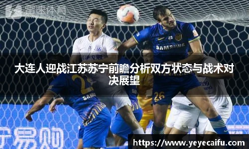 大连人迎战江苏苏宁前瞻分析双方状态与战术对决展望