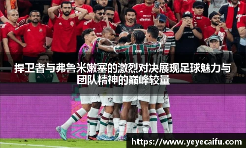 捍卫者与弗鲁米嫩塞的激烈对决展现足球魅力与团队精神的巅峰较量