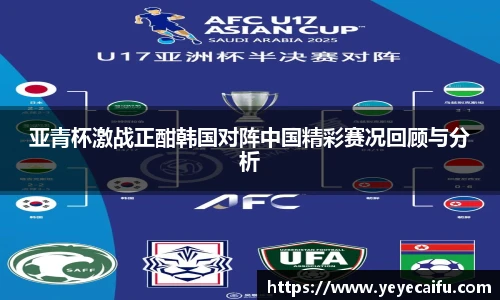 亚青杯激战正酣韩国对阵中国精彩赛况回顾与分析